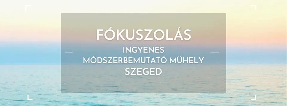 Fókuszolás módszerbemutató műhely - ingyenes - Február 20. - Szeged